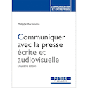 Communiquer avec la presse écrite et audiovisuelle [nouvelle édition]